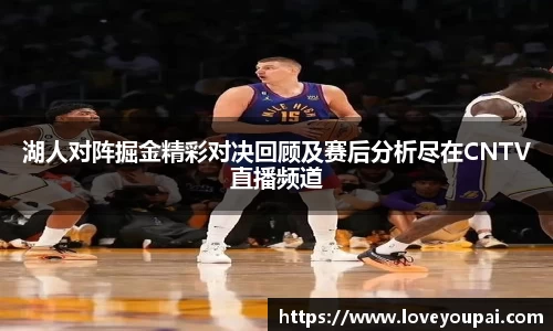 湖人对阵掘金精彩对决回顾及赛后分析尽在CNTV直播频道
