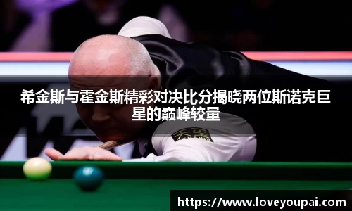 希金斯与霍金斯精彩对决比分揭晓两位斯诺克巨星的巅峰较量