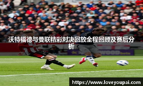 悟空体育沃特福德与曼联精彩对决回放全程回顾及赛后分析