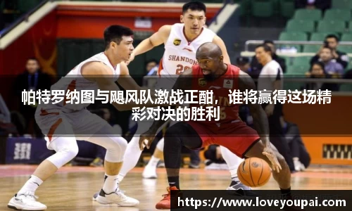 悟空体育帕特罗纳图与飓风队激战正酣，谁将赢得这场精彩对决的胜利